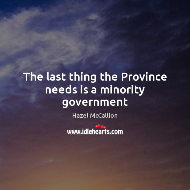 The last thing the Province needs is a minority government Hazel McCallion Picture Quote