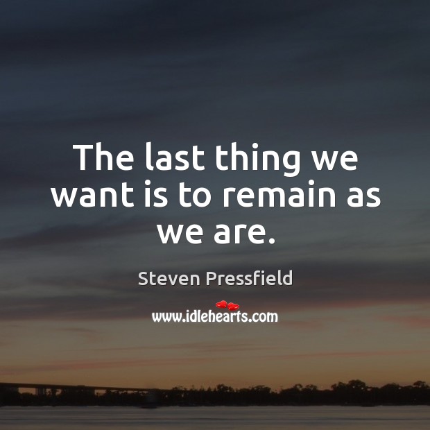 The last thing we want is to remain as we are. Steven Pressfield Picture Quote
