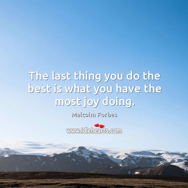 The last thing you do the best is what you have the most joy doing. Malcolm Forbes Picture Quote