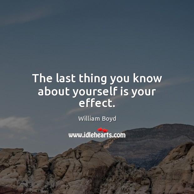 The last thing you know about yourself is your effect. 