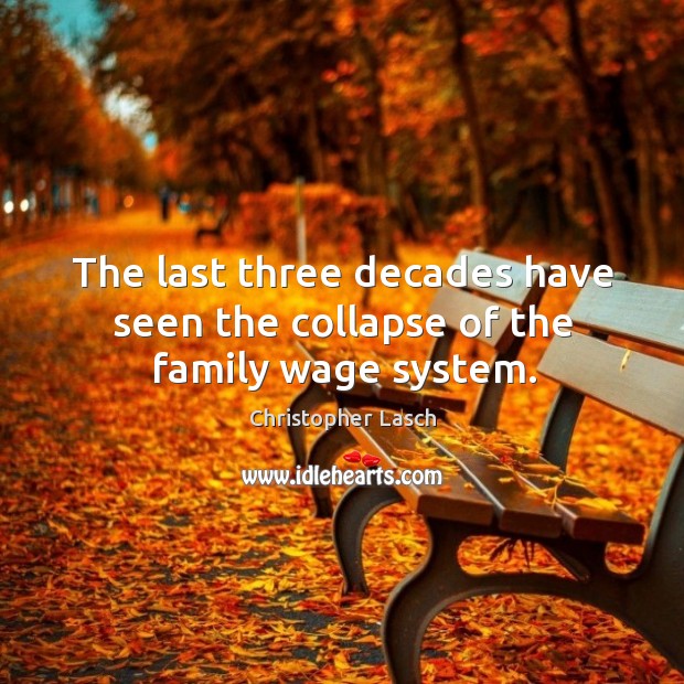 The last three decades have seen the collapse of the family wage system. Christopher Lasch Picture Quote
