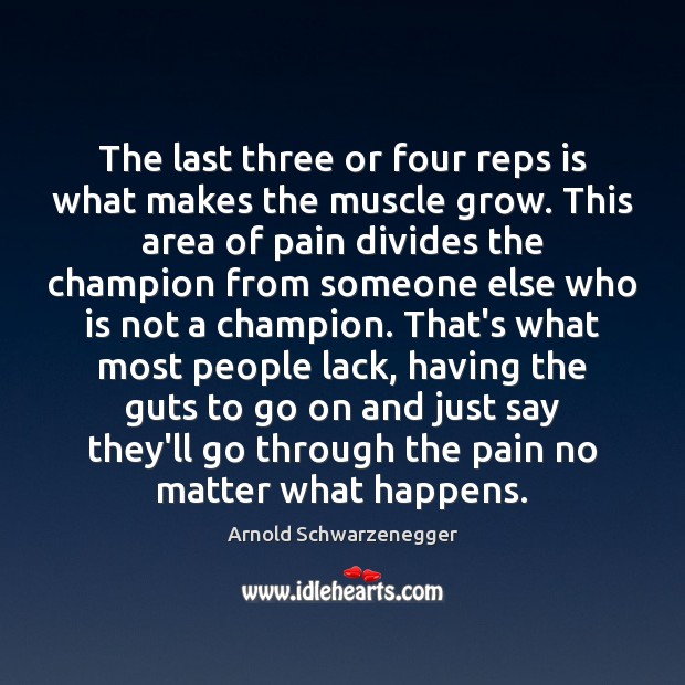 The last three or four reps is what makes the muscle grow. Arnold Schwarzenegger Picture Quote
