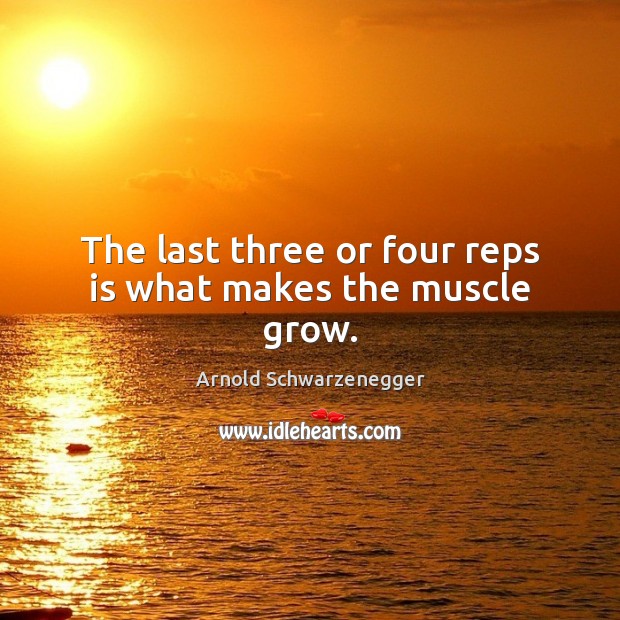 The last three or four reps is what makes the muscle grow. Image