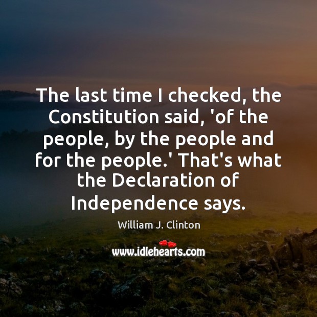 The last time I checked, the Constitution said, ‘of the people, by William J. Clinton Picture Quote