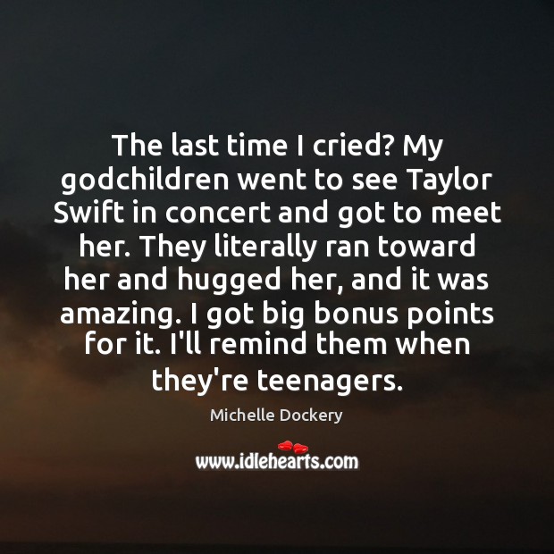 The last time I cried? My Godchildren went to see Taylor Swift Michelle Dockery Picture Quote