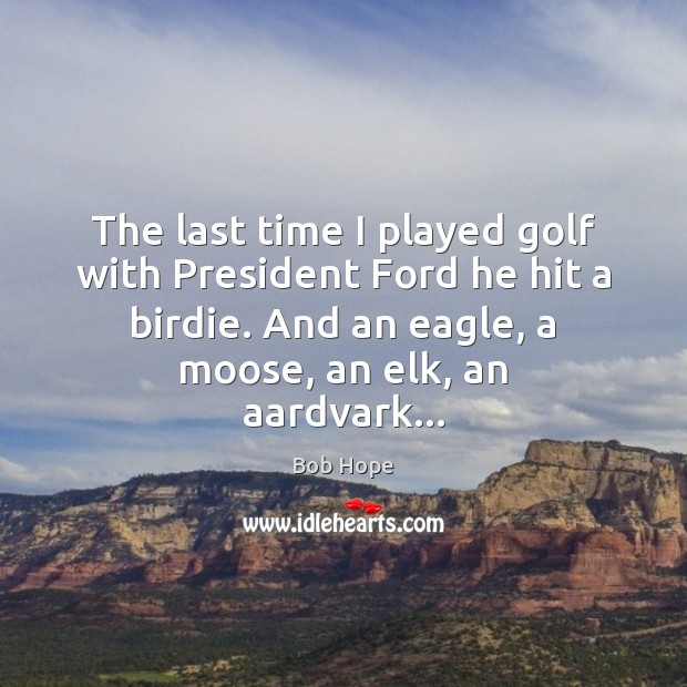 The last time I played golf with President Ford he hit a Bob Hope Picture Quote