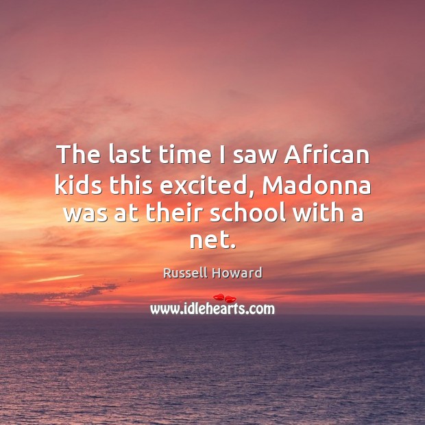 The last time I saw African kids this excited, Madonna was at their school with a net. Russell Howard Picture Quote