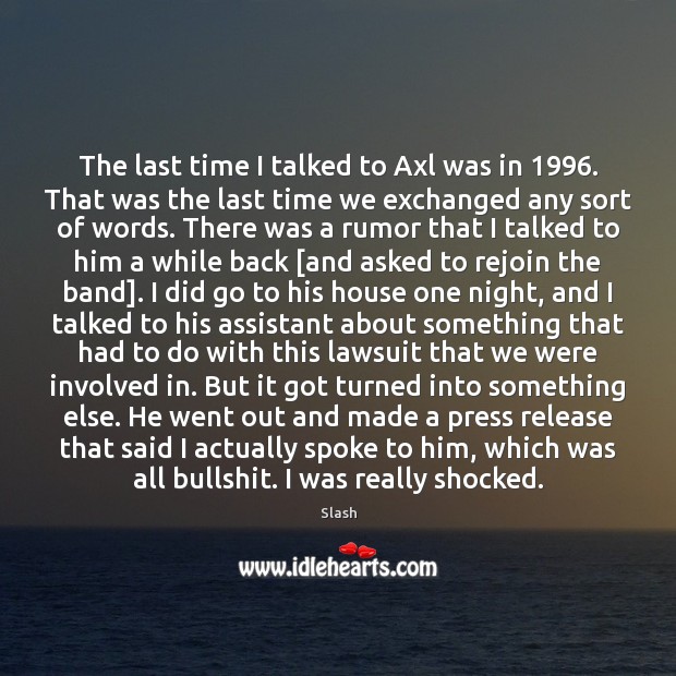 The last time I talked to Axl was in 1996. That was the Slash Picture Quote