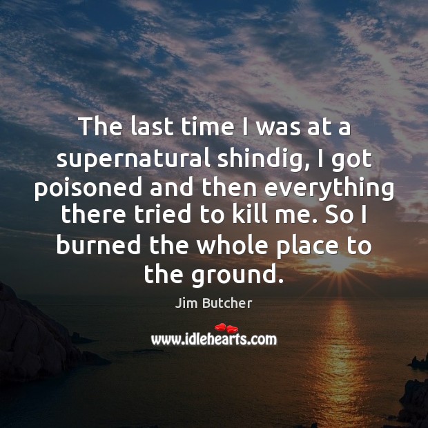 The last time I was at a supernatural shindig, I got poisoned Jim Butcher Picture Quote
