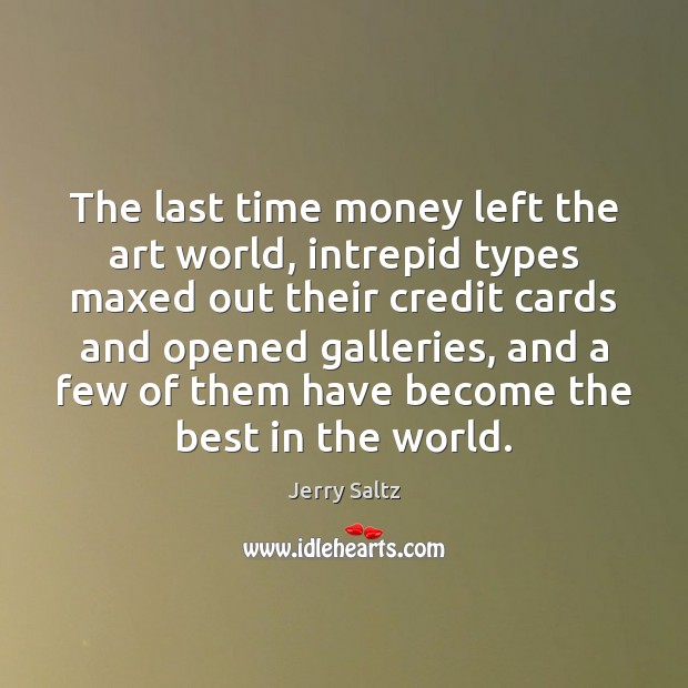 The last time money left the art world, intrepid types maxed out Jerry Saltz Picture Quote