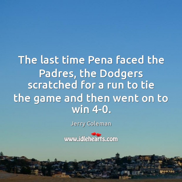 The last time Pena faced the Padres, the Dodgers scratched for a Jerry Coleman Picture Quote