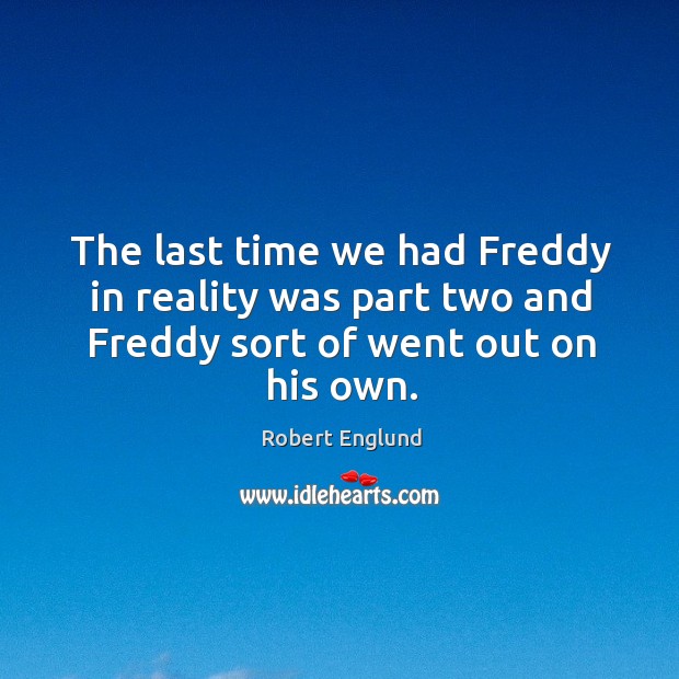 The last time we had freddy in reality was part two and freddy sort of went out on his own. Robert Englund Picture Quote