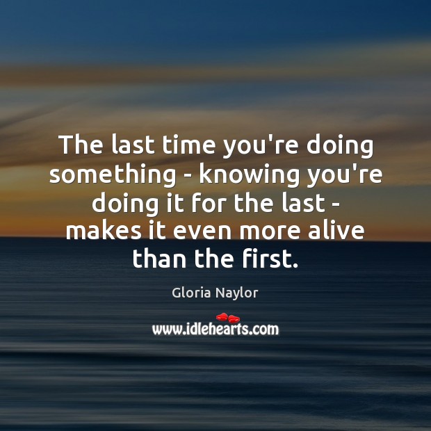 The last time you’re doing something – knowing you’re doing it for Gloria Naylor Picture Quote