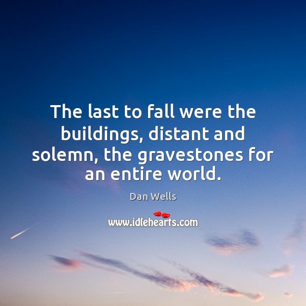 The last to fall were the buildings, distant and solemn, the gravestones Dan Wells Picture Quote