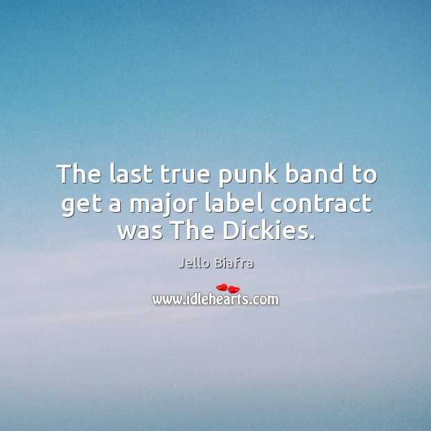 The last true punk band to get a major label contract was the dickies. Jello Biafra Picture Quote