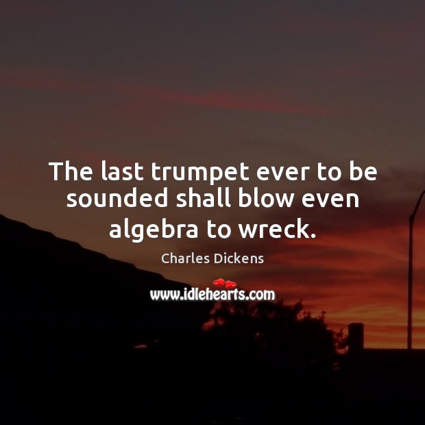 The last trumpet ever to be sounded shall blow even algebra to wreck. Image