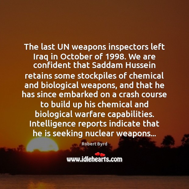 The last UN weapons inspectors left Iraq in October of 1998. We are Robert Byrd Picture Quote