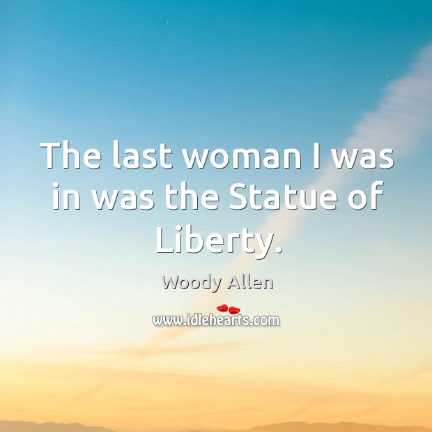 The last woman I was in was the Statue of Liberty. Image
