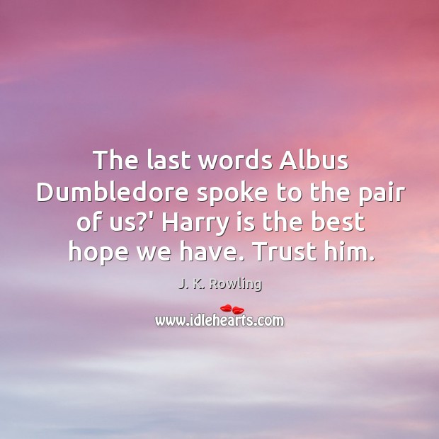 The last words Albus Dumbledore spoke to the pair of us?’ J. K. Rowling Picture Quote