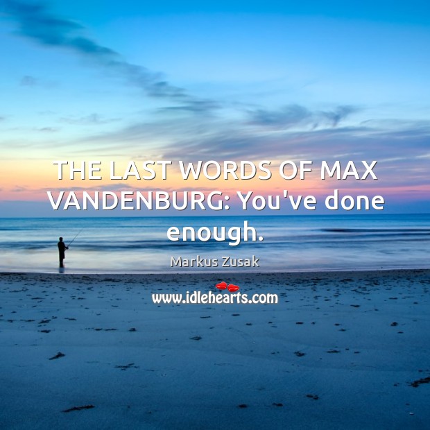 THE LAST WORDS OF MAX VANDENBURG: You’ve done enough. Markus Zusak Picture Quote