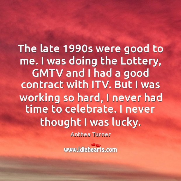 The late 1990s were good to me. I was doing the Lottery, Anthea Turner Picture Quote