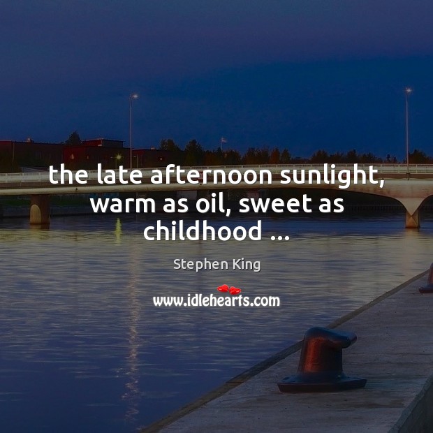 The late afternoon sunlight, warm as oil, sweet as childhood … 