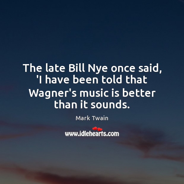 The late Bill Nye once said, ‘I have been told that Wagner’s Mark Twain Picture Quote