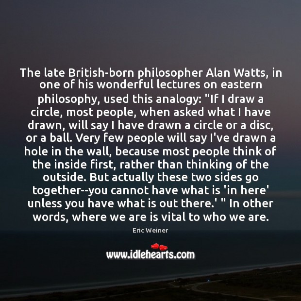 The late British-born philosopher Alan Watts, in one of his wonderful lectures Eric Weiner Picture Quote