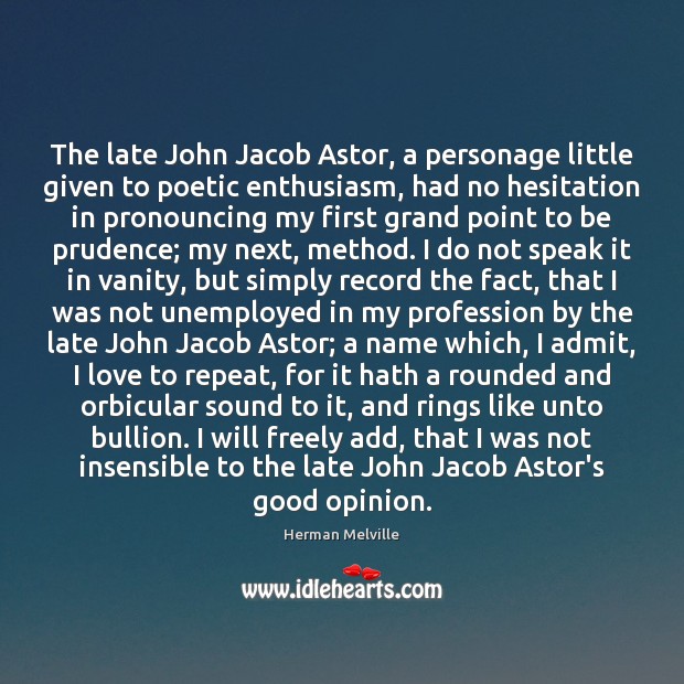 The late John Jacob Astor, a personage little given to poetic enthusiasm, Herman Melville Picture Quote