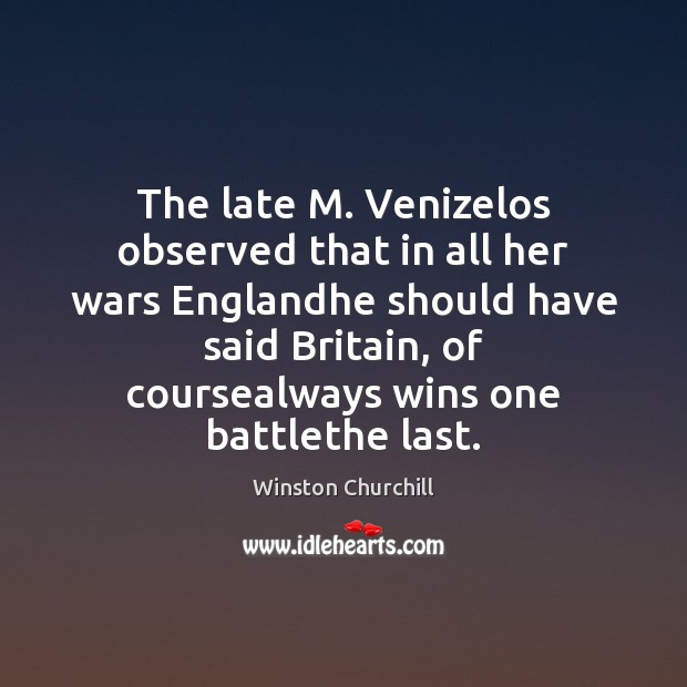 The late M. Venizelos observed that in all her wars Englandhe should Image