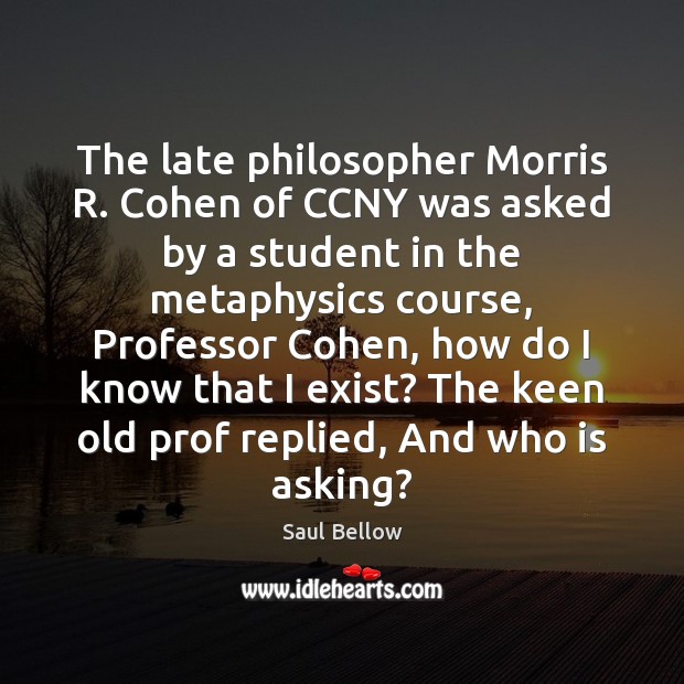 The late philosopher Morris R. Cohen of CCNY was asked by a Saul Bellow Picture Quote