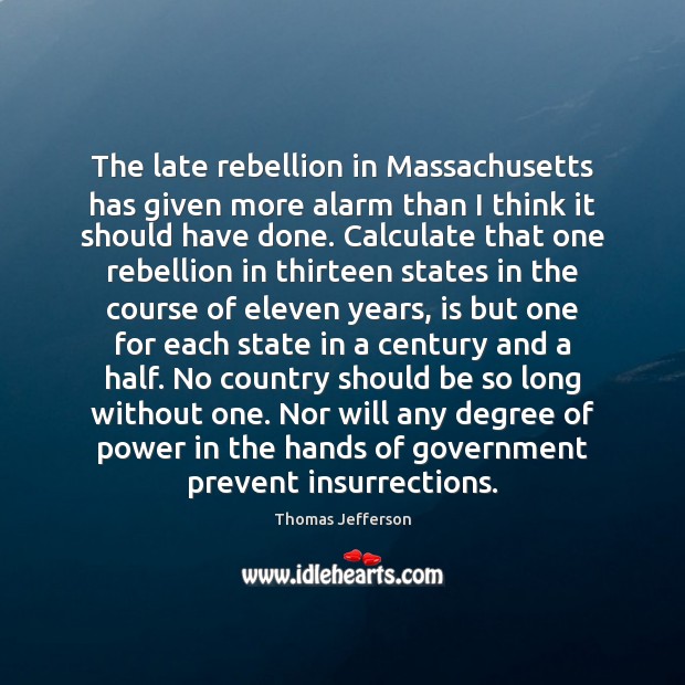 The late rebellion in Massachusetts has given more alarm than I think Thomas Jefferson Picture Quote