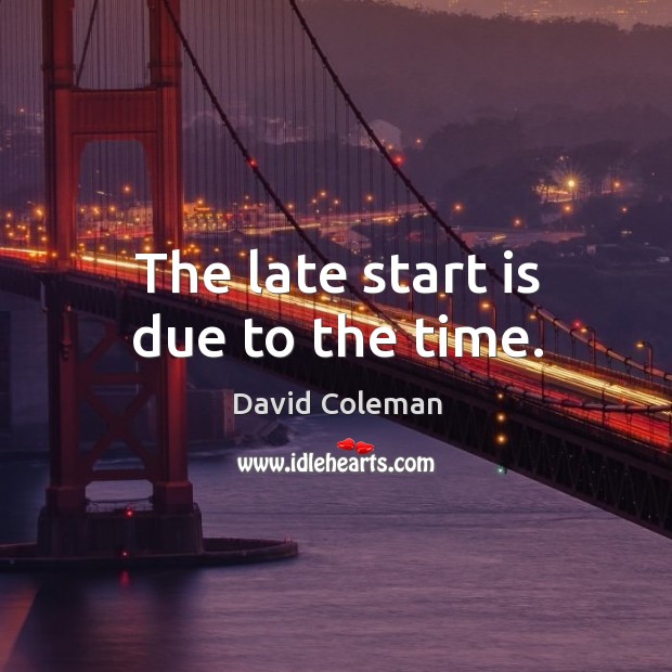 The late start is due to the time. David Coleman Picture Quote