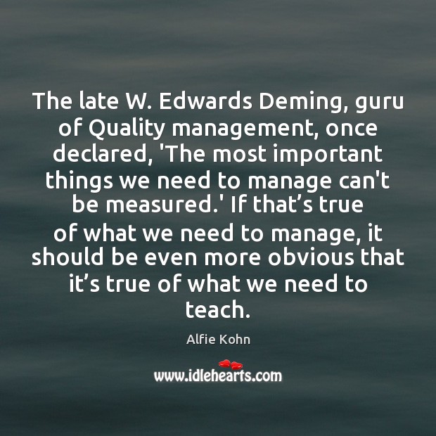 The late W. Edwards Deming, guru of Quality management, once declared, ‘The Alfie Kohn Picture Quote