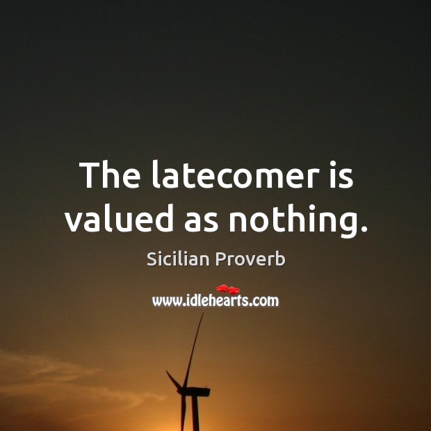 The latecomer is valued as nothing. Sicilian Proverbs Image
