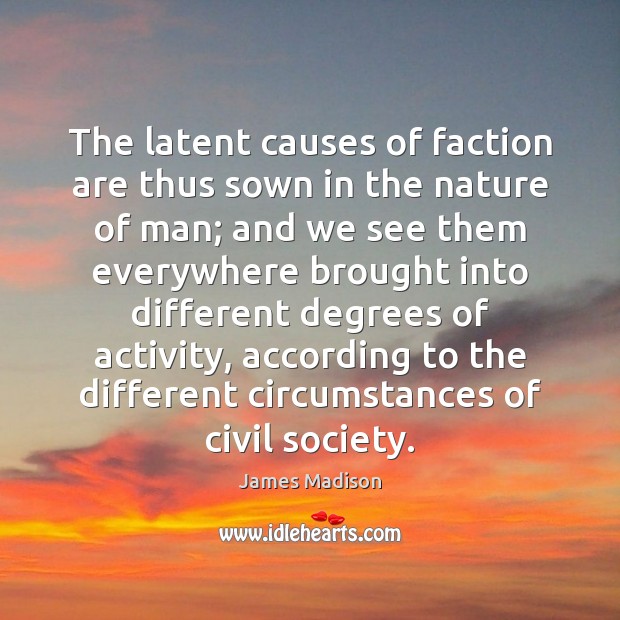 The latent causes of faction are thus sown in the nature of James Madison Picture Quote