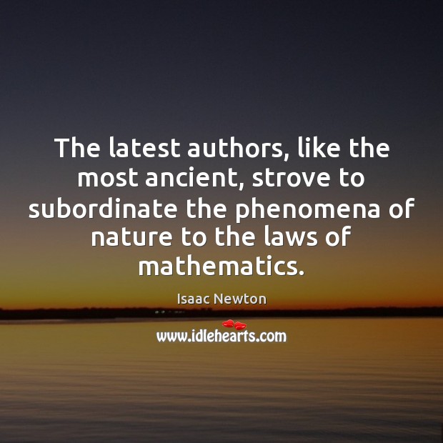The latest authors, like the most ancient, strove to subordinate the phenomena Isaac Newton Picture Quote