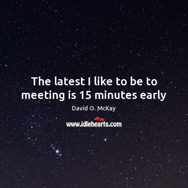 The latest I like to be to meeting is 15 minutes early Image