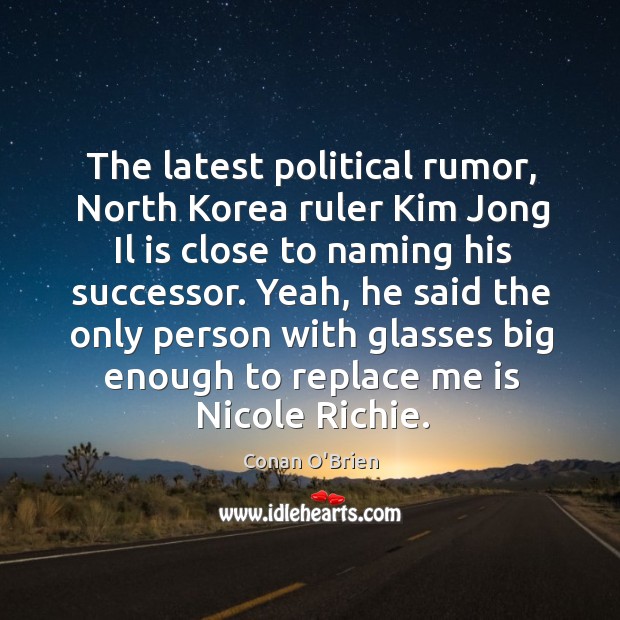 The latest political rumor, North Korea ruler Kim Jong Il is close Conan O’Brien Picture Quote