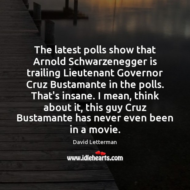 The latest polls show that Arnold Schwarzenegger is trailing Lieutenant Governor Cruz David Letterman Picture Quote