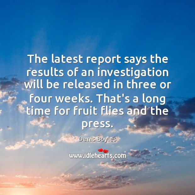 The latest report says the results of an investigation will be released Denis Boyles Picture Quote