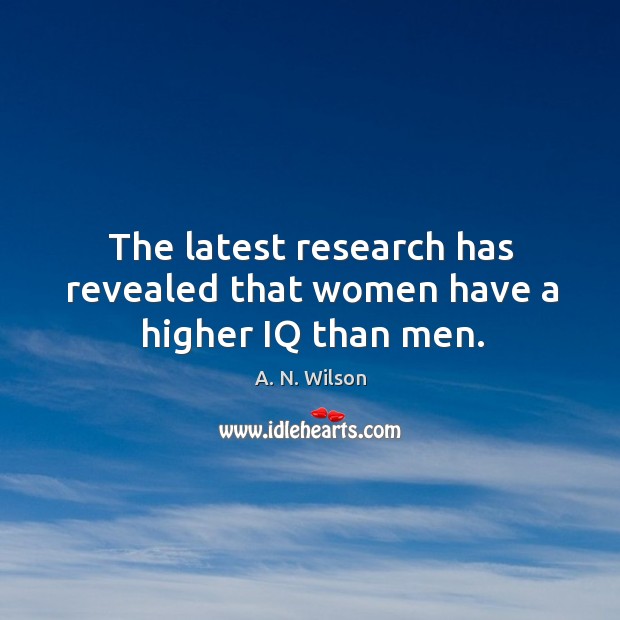 The latest research has revealed that women have a higher iq than men. A. N. Wilson Picture Quote