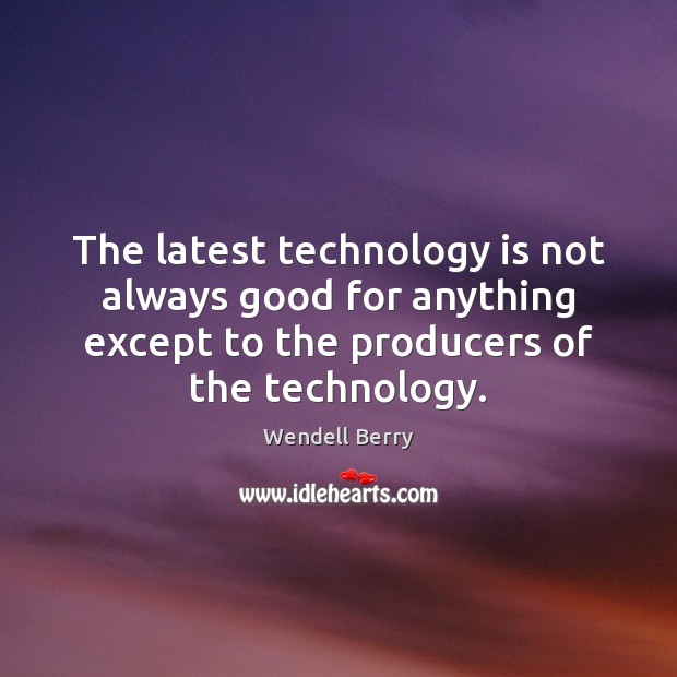 The latest technology is not always good for anything except to the Wendell Berry Picture Quote