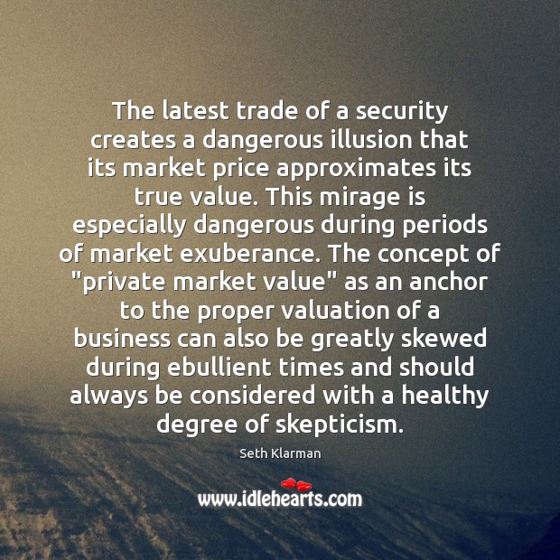 The latest trade of a security creates a dangerous illusion that its Seth Klarman Picture Quote