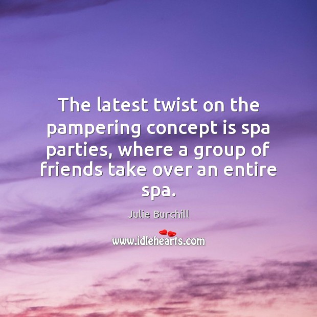 The latest twist on the pampering concept is spa parties, where a Julie Burchill Picture Quote