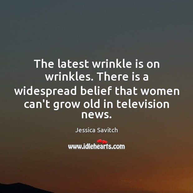 The latest wrinkle is on wrinkles. There is a widespread belief that Jessica Savitch Picture Quote