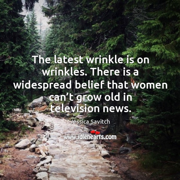 The latest wrinkle is on wrinkles. There is a widespread belief that women can’t grow old in television news. Jessica Savitch Picture Quote
