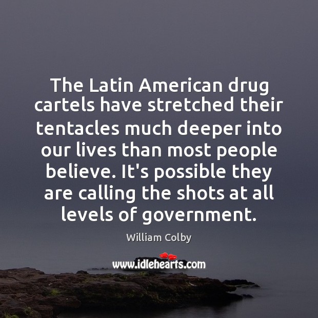 The Latin American drug cartels have stretched their tentacles much deeper into William Colby Picture Quote