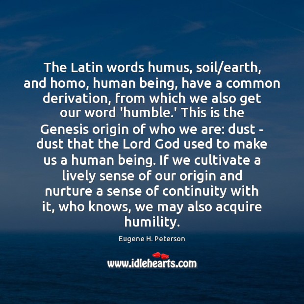 The Latin words humus, soil/earth, and homo, human being, have a Eugene H. Peterson Picture Quote