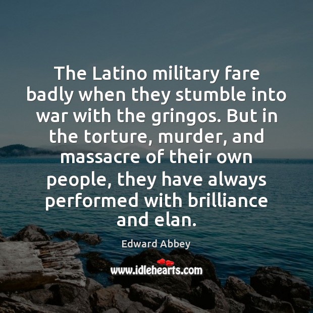 The Latino military fare badly when they stumble into war with the Edward Abbey Picture Quote